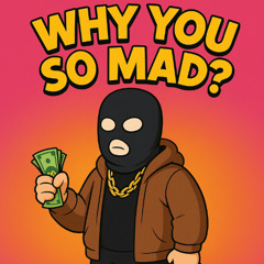 why so mad?