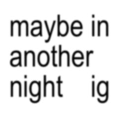 maybe in another night ig