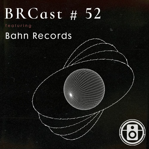 BRCast # 52 BAHN Records Showcase