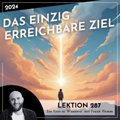 Lektion 287 – Das einzig erreichbare Ziel – Ein Kurs in Wundern mit Frank Hamm
