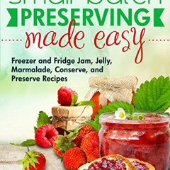 Small Batch Preserving Made Easy: Freezer and Fridge Jam. Jelly. Marmalade. Preserve and Conserve