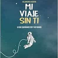 [GET] KINDLE 🖌️ Mi Viaje Sin Ti: Lo Que Queríamos Ser Y No Fuimos (Spanish Edition)