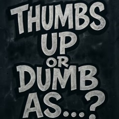 Thumbs Up or Dumb As F__k