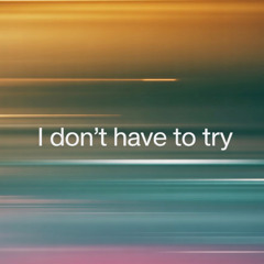 I Don't Have To Try