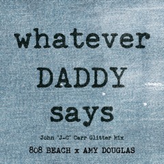 808 BEACH x AMY DOUGLAS : WHATEVER DADDY SAYS (John "J-C" Carr Glitter Mix)