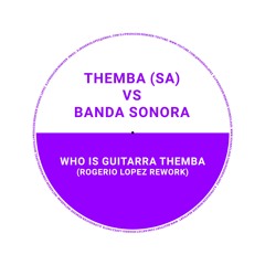 [FREE DOWNLOAD] THEMBA (SA) Vs Banda Sonora - Who Is Guitarra Themba (Rogerio Lopez Rework
