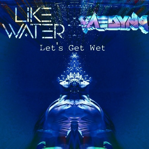 Let's Get Wet - Like.Water and Vaedynn