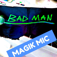 MAGIK MIC - BAD MAN
