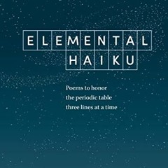 [ACCESS] [KINDLE PDF EBOOK EPUB] Elemental Haiku: Poems to honor the periodic table,