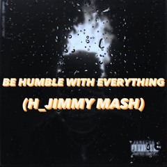 BE HUMBLE WITH EVERYTHING (H JIMMY MASH)