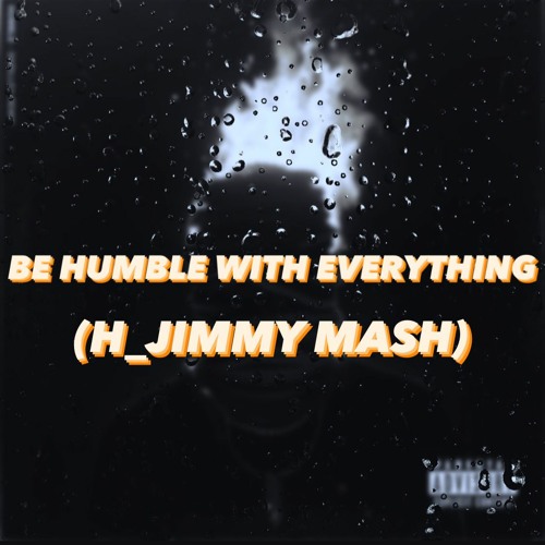 BE HUMBLE WITH EVERYTHING (H JIMMY MASH)