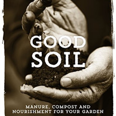 download PDF 📔 Good Soil: Manure, Compost and Nourishment for your Garden by  Tina R