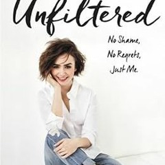 Pdf~(Download) Unfiltered: No Shame, No Regrets, Just Me. By  Lily Collins (Author)  Full Online