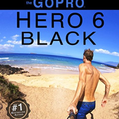 [GET] EBOOK ✔️ GoPro: How To Use The GoPro Hero 6 Black by  Jordan Hetrick [EBOOK EPU