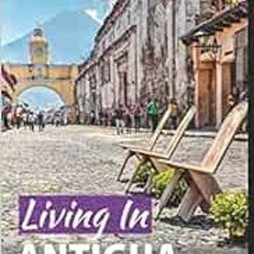 [Read] KINDLE 🖊️ Living In Antigua Guatemala: 2018 Edition by Rich Polanco KINDLE PD