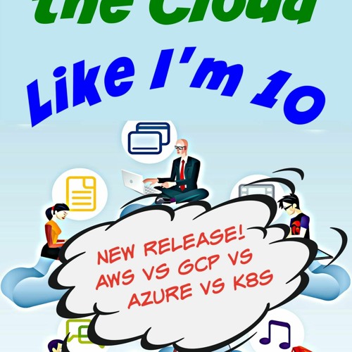 Download PDF Explain The Cloud Like I'm 10 Learn The Secrets Of AWS, Azure,