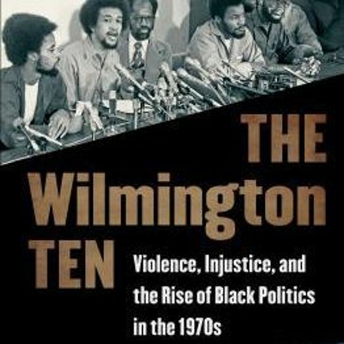 Read/Download The Wilmington Ten: Violence, Injustice, and the Rise of Black Politics in the 19