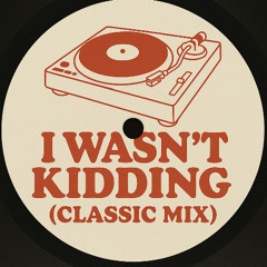 I Wasn't Kidding (Classic Remix)