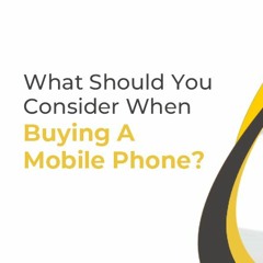 What Should You Consider When Buying A Mobile Phone?