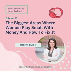 311: The Biggest Areas Where Women Play Small With Their Money With Meghan Dwyer