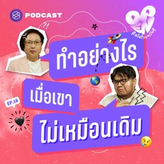Open Relationship EP.18 ทำอย่างไรเมื่อรู้สึกว่าเขาเปลี่ยนไป หรือใครๆ ก็ไม่มีวันเหมือนเดิม