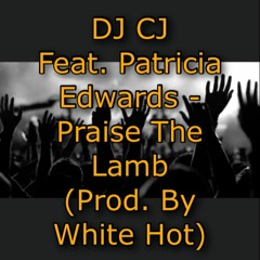DJ CJ Feat. Patricia Edwards - Praise The Lamb (Prod By. White Hot)