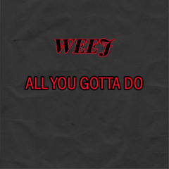 All You Gotta Do Is - WEEJ