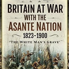 download PDF 💞 Britain at War with the Asante Nation, 1823–1900: "The White Man's Gr