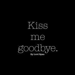 Kiss me goodbye.