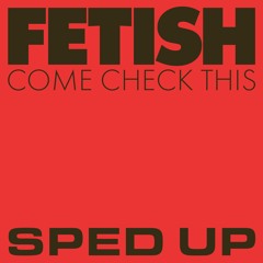 FETISH - Come Check This (Sped Up)