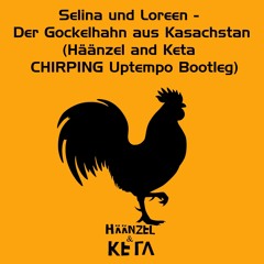Selina Und Loreen - Der Gockelhahn Aus Kasachstan (Häänzel And Keta - CHIRPING Uptempo Bootleg)