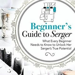 ACCESS KINDLE PDF EBOOK EPUB Beginner's Guide to Serger: What Every Beginner Needs to