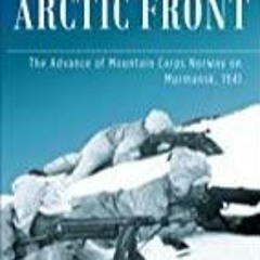 Read Book Arctic Front: The Advance of Mountain Corps Norway on Murmansk, 1941 (Die Wehrmacht im