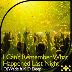 DJ Wade ft K D Deep- I Cant Remember What Happened Last Night
