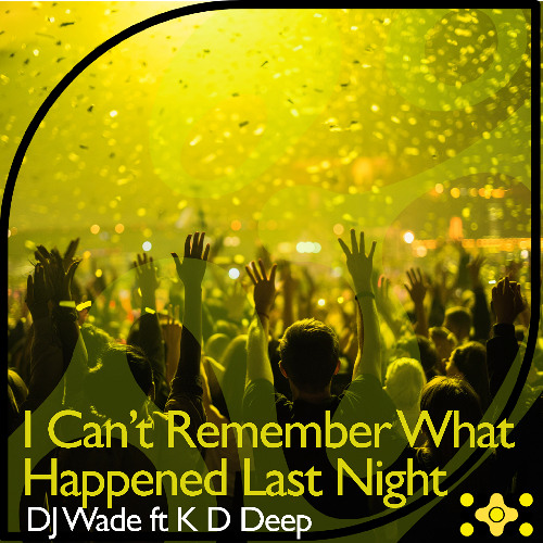 DJ Wade ft K D Deep- I Cant Remember What Happened Last Night