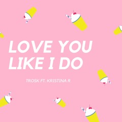 Trosk - Love You Like I Do (ft. Kristina R)