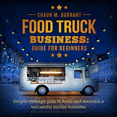 ACCESS EBOOK √ Food Truck Business Guide for Beginners: Simple Strategic Plan to Buil