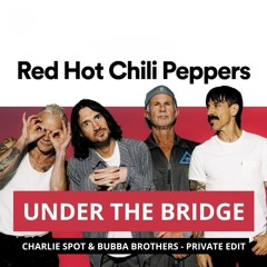 Under The Bridge (Charlie Spot & Bubba Brothers - Private Edit)  [FREE DOWNLOAD]