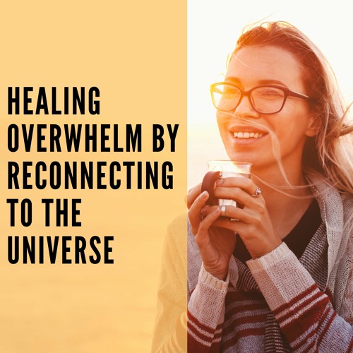 Healing Overwhelm by Reconnecting to the Universe