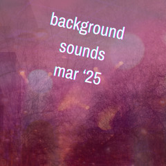 Background Sounds - Mar '25