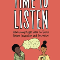 View KINDLE √ Time to Listen: How Giving People Space to Speak Drives Invention and I
