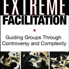 [DOWNLOAD] EBOOK 💖 Extreme Facilitation: Guiding Groups Through Controversy and Comp