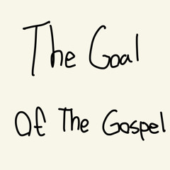 The Goal Of The Gospel