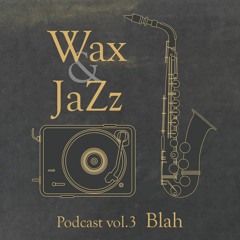 Wax & Jazz Podcast vol. 3 - Blah