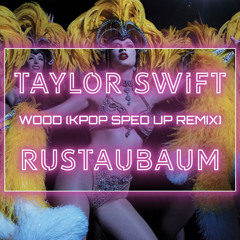 Wood - Taylor Swift - Rustaubaum Kpop Remix