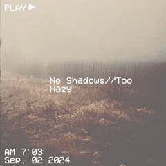 No Shadows//Too Hazy