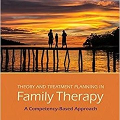 Theory and Treatment Planning in Family Therapy: A Competency-Based Approach[PDF❤️Download✔️ Theory