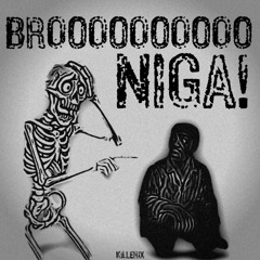BROOO NIGA!