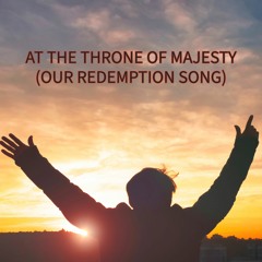 AT THE THRONE OF MAJESTY (OUR REDEMPTION SONG)