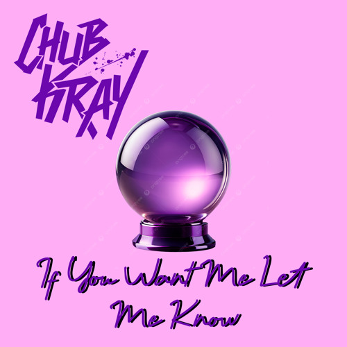 Chub Kray - If You Want Me Let Me Know